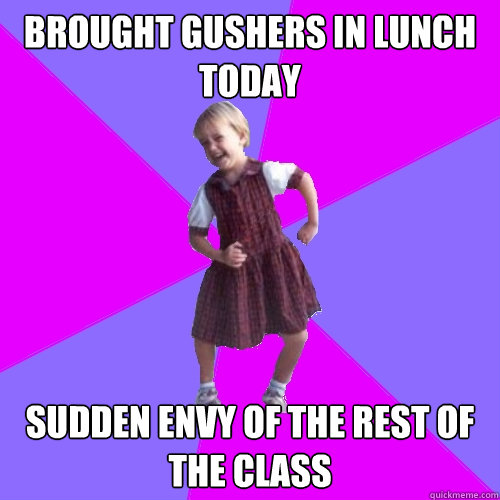 brought gushers in lunch today sudden envy of the rest of the class  Socially awesome kindergartener