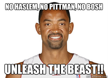 No Haslem, No pittman, no bosh unleash the beast!! - No Haslem, No pittman, no bosh unleash the beast!!  Misc