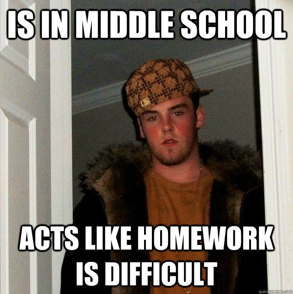 is in middle school acts like homework is difficult  Scumbag Steve