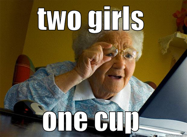 TWO GIRLS ONE CUP Grandma finds the Internet