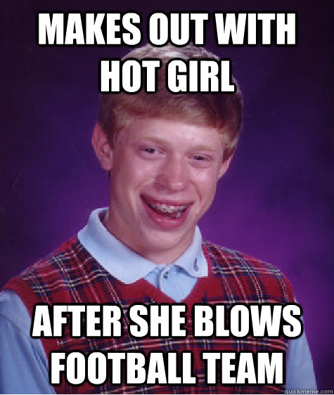 Makes out with hot girl after she blows football team  Bad Luck Brian