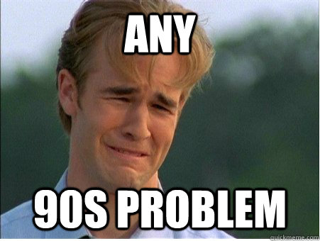 any 90s problem  1990s Problems