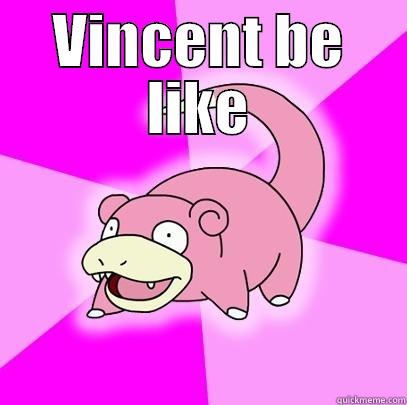 VINCENT BE LIKE  Slowpoke