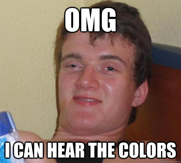 omg I CAN HEAR THE COLORS  10 Guy