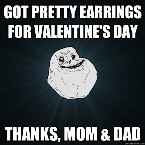 got pretty earrings for valentine's day thanks, mom & dad  Forever Alone