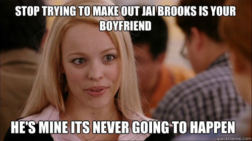 stop trying to make out Jai Brooks is your boyfriend  He's mine its never going to happen  regina george