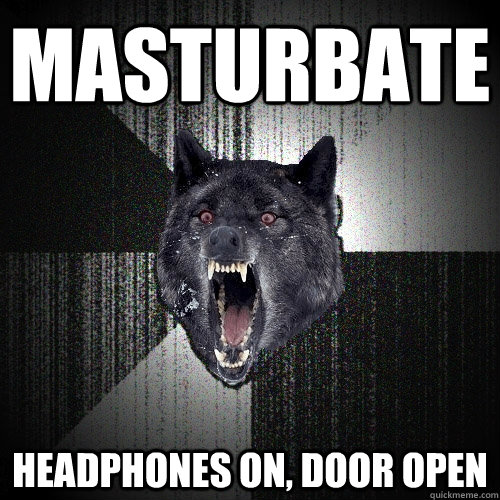 masturbate headphones on, door open  Insanity Wolf