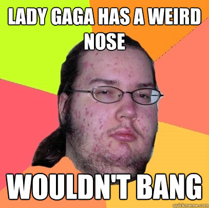 Lady GaGa has a weird nose wouldn't bang - Lady GaGa has a weird nose wouldn't bang  Butthurt Dweller