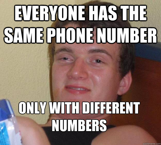 EVERYONE has the same phone number Only with different numbers  10 Guy