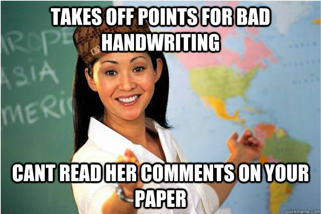 Takes off points for bad handwriting  cant read her comments on your paper  Scumbag Teacher