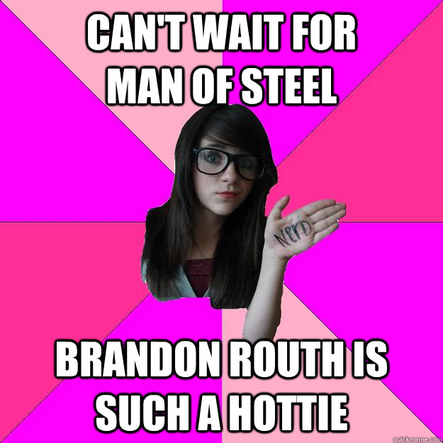 can't wait for            man of steel brandon routh is such a hottie  Idiot Nerd Girl