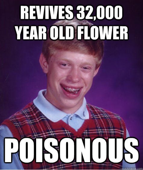 Revives 32,000 year old flower poisonous - Revives 32,000 year old flower poisonous  Bad Luck Brian