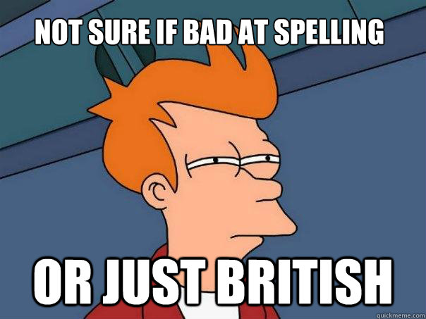 Not sure if bad at spelling Or just British  Futurama Fry