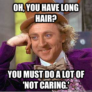 Oh, you have long hair? You must do a lot of 'not caring.'  Condescending Wonka