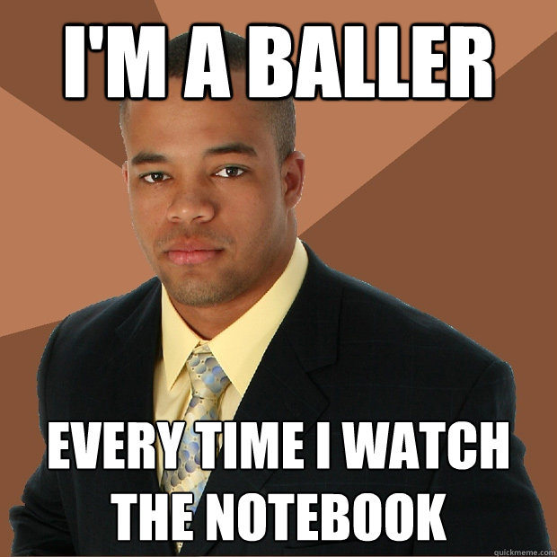 I'm a baller Every time i watch the notebook - Successful Black Man 