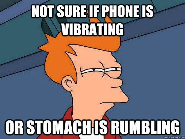 not sure if phone is vibrating or stomach is rumbling  Futurama Fry