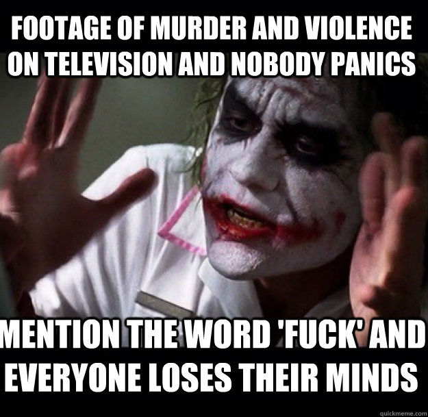 Footage of murder and violence on television and nobody panics Mention the word 'fuck' and everyone loses their minds  joker