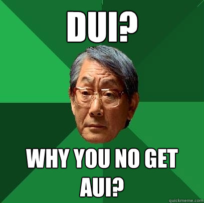 DUI? why you no get Aui?  High Expectations Asian Father