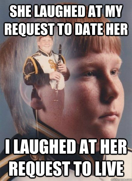 she laughed at my request to date her I laughed at her request to live   PTSD Clarinet Boy