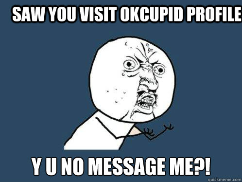 Saw you visit okcupid profile y u no message me?!  Y U No