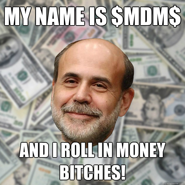 My Name is $MDM$ And i roll in money bitches!  Ben Bernanke