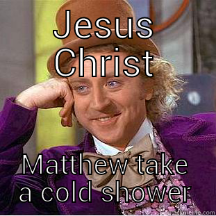 JESUS CHRIST MATTHEW TAKE A COLD SHOWER Condescending Wonka