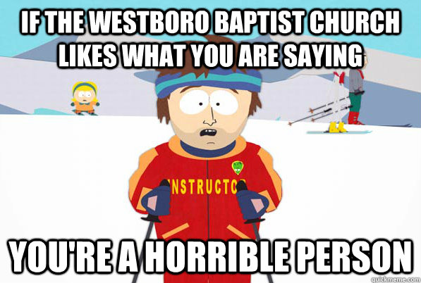 If the westboro baptist church likes what you are saying You're a horrible person  South Park Youre Gonna Have a Bad Time