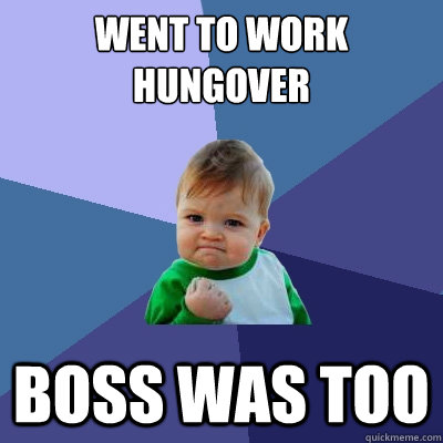 went to work hungover boss was too  Success Kid