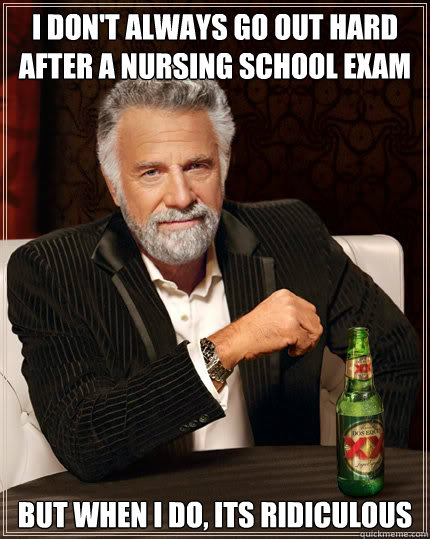 I don't always go out hard after a nursing school exam BUT WHEN I DO, Its ridiculous   Dos Equis man