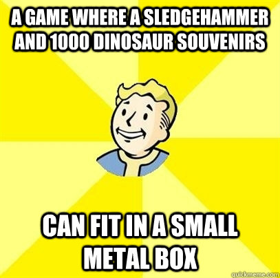 A game where a sledgehammer and 1000 dinosaur souvenirs can fit in a small metal box  Fallout 3