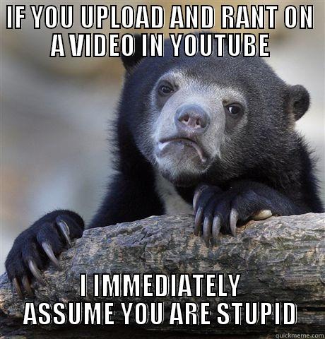 stupid youtubers - IF YOU UPLOAD AND RANT ON A VIDEO IN YOUTUBE I IMMEDIATELY ASSUME YOU ARE STUPID Confession Bear