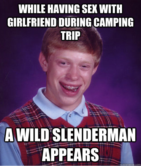 while having sex with girlfriend during camping trip A Wild slenderman appears  Bad Luck Brian