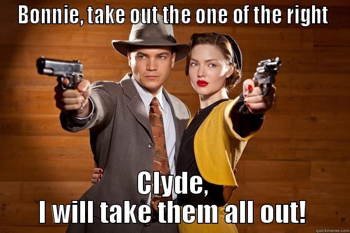 BONNIE, TAKE OUT THE ONE OF THE RIGHT CLYDE, I WILL TAKE THEM ALL OUT! Misc