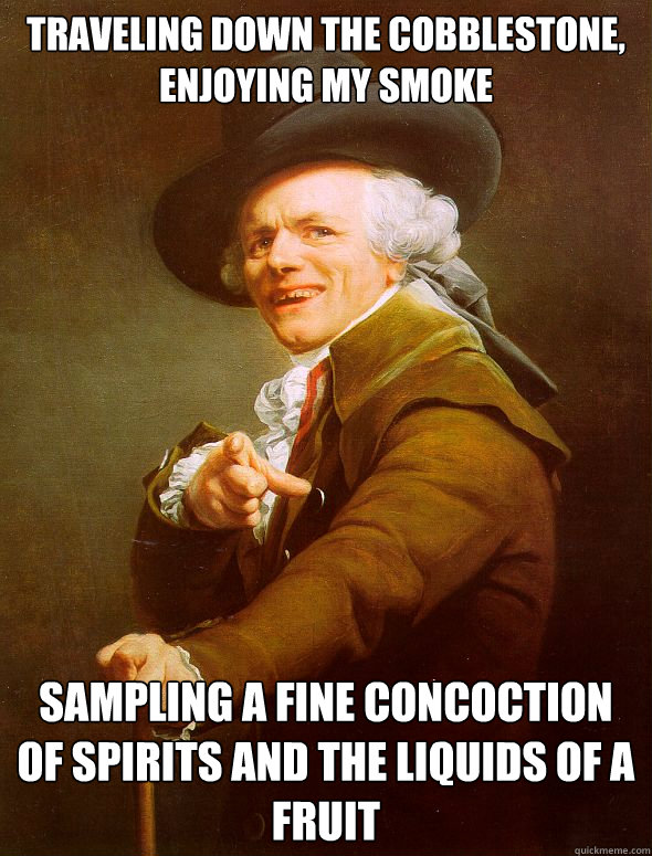 traveling down the cobblestone, enjoying my smoke sampling a fine concoction of spirits and the liquids of a fruit  Joseph Ducreux