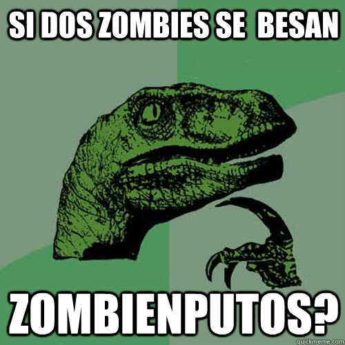 SI DOS ZOMBIES SE  BESAN ZOMBIENPUTOS?  Philosoraptor