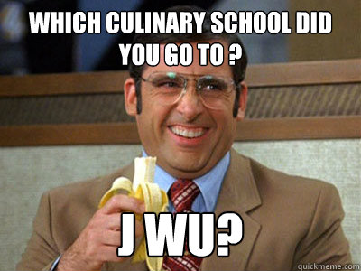 which culinary school did you go to ? j wu?  Brick Tamland