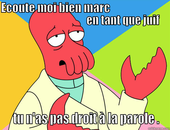 Ecoute moi bien - ECOUTE MOI BIEN MARC                                                                EN TANT QUE JUIF   TU N'AS PAS DROIT À LA PAROLE . Futurama Zoidberg 