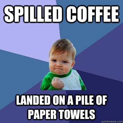 Spilled coffee landed on a pile of paper towels  Success Kid