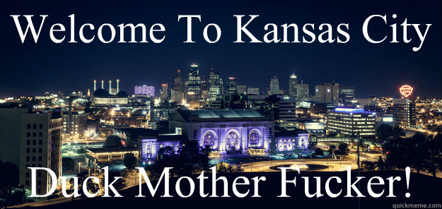 Welcome To Kansas City Duck Mother Fucker! - Killa City - quickmeme