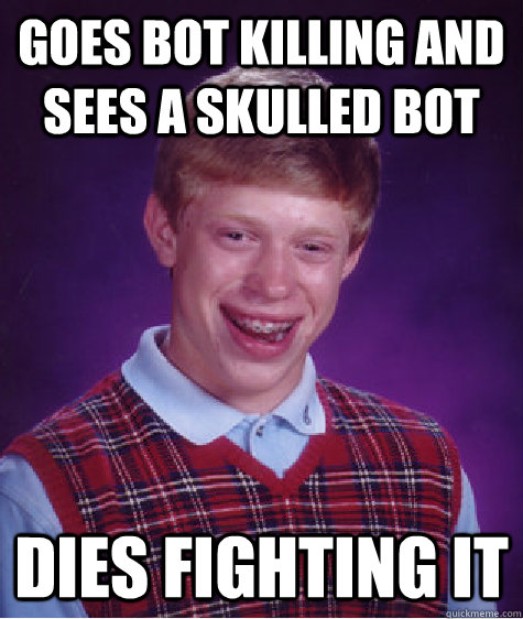 Goes Bot killing and sees a skulled bot Dies fighting it  Bad Luck Brian