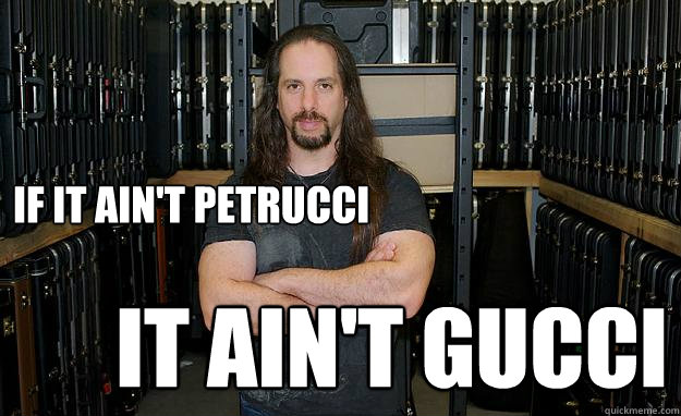 If it ain't Petrucci it ain't gucci  Gucci Petrucci