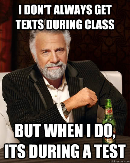 I don't always get texts during class but when I do, its during a test  The Most Interesting Man In The World