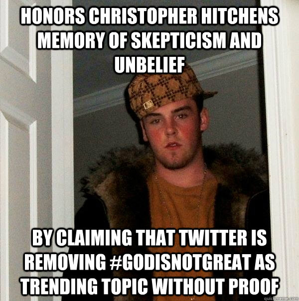 Honors Christopher Hitchens memory of skepticism and unbelief By claiming that Twitter is removing #GodIsNotGreat as trending topic without proof  Scumbag Steve