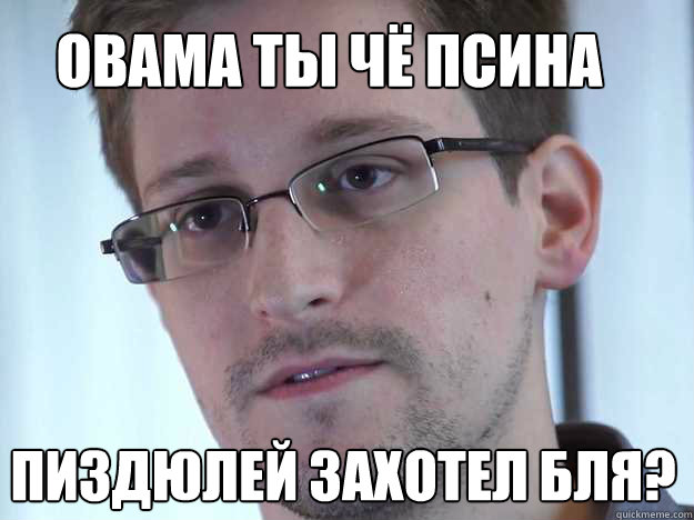 OBAMA ТЫ ЧЁ ПСИНА ПИЗДЮЛЕЙ ЗАХОТЕЛ БЛЯ?  Edward Snowden