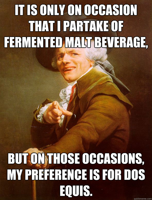 It is only on occasion that I partake of fermented malt beverage, but on those occasions, my preference is for Dos Equis.  Joseph Ducreux