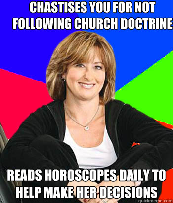 Chastises you for not following church doctrine Reads horoscopes daily to help make her decisions - Chastises you for not following church doctrine Reads horoscopes daily to help make her decisions  Sheltering Suburban Mom