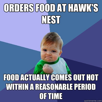 Orders food at Hawk's Nest food actually comes out hot within a reasonable period of time  Success Kid