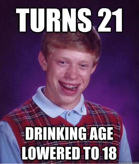 turns 21 drinking age lowered to 18 - turns 21 drinking age lowered to 18  Bad Luck Brian