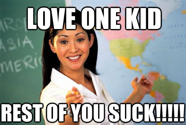 LOVE one kid rest of you suck!!!!! - LOVE one kid rest of you suck!!!!!  Unhelpful High School Teacher