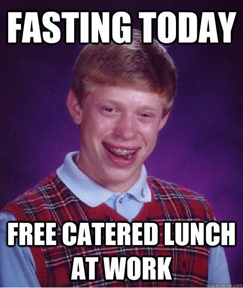 Fasting today Free catered lunch at work  Bad Luck Brian